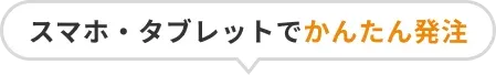 スマホ・タブレットでかんたん発注